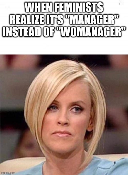 blond - When Feminists Realize It'S "Manager" Instead Of Womanager" imgflip.com