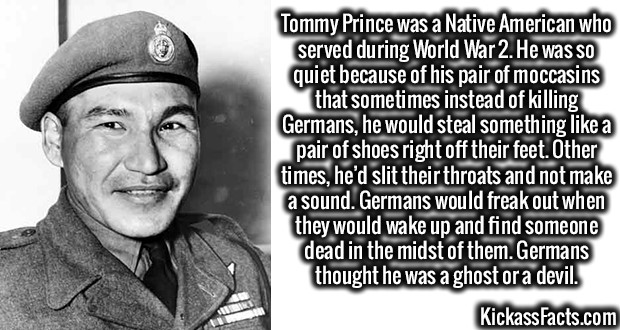 tommy prince - Tommy Prince was a Native American who served during World War 2. He was so quiet because of his pair of moccasins that sometimes instead of killing Germans, he would steal something a pair of shoes right off their feet. Other times, he'd s