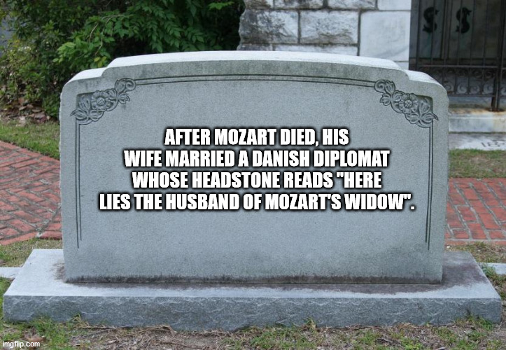 blank tombstone - After Mozart Died, His Wife Married A Danish Diplomat Whose Headstone Reads "Here Lies The Husband Of Mozart'S Widow". imgflip.com