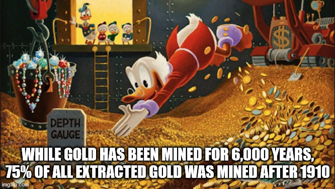 scrooge mcduck swimming in money - Depth Gauge While Gold Has Been Mined For 6,000 Years, 75% Of All Extracted Gold Was Mined After 1910 imgflip.com