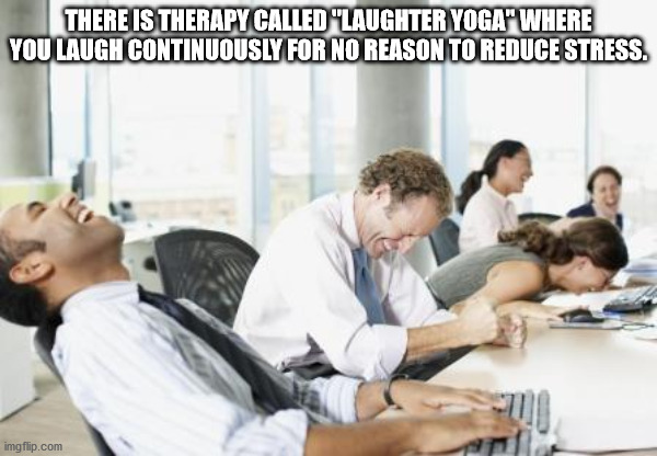 customer service laughing - There Is Therapy Called "Laughter Yoga" Where You Laugh Continuously For No Reason To Reduce Stress. imgflip.com