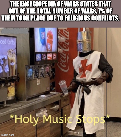 holy music stops memes - The Encyclopedia Of Wars States That Out Of The Total Number Of Wars, 7% Of Them Took Place Due To Religious Conflicts. ced Cofiel Coca Cola Holy Music stops imgflip.com