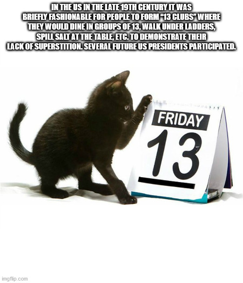 happy friday the 13th - In The Us In The Late 19TH Century It Was Briefly Fashionable For People To Form 13 Clubs" Where They Would Dine In Groups Of 13, Walk Under Ladders, Spill Salt At The Table, Etc. To Demonstrate Their Lack Of Superstition. Several 