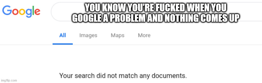 Google You Know You'Re Fucked When You Google A Problem And Nothing Comes Up All Images Maps More Your search did not match any documents.