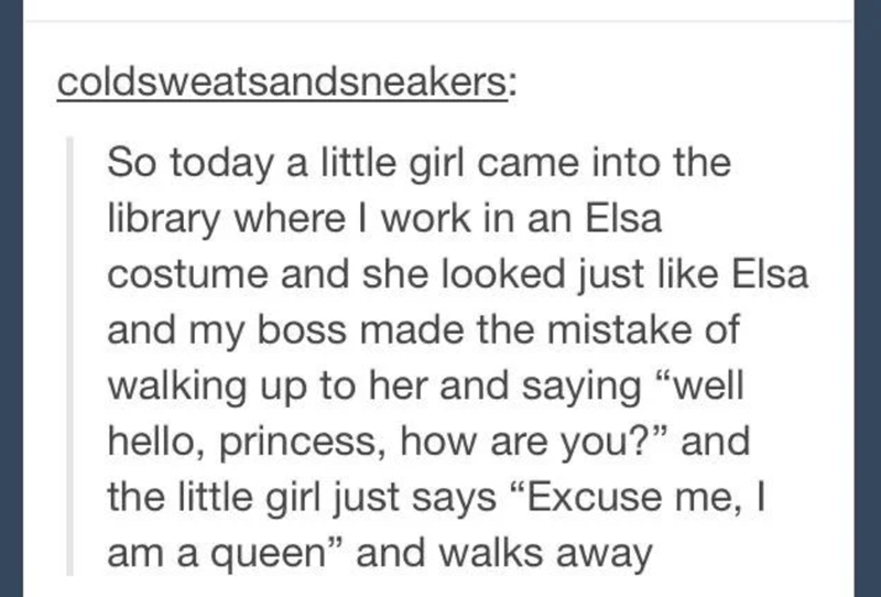 handwriting - coldsweatsandsneakers So today a little girl came into the library where I work in an Elsa costume and she looked just Elsa and my boss made the mistake of walking up to her and saying "well hello, princess, how are you?" and the little girl