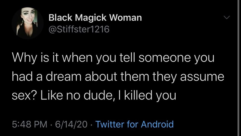 photo caption - Black Magick Woman Why is it when you tell someone you had a dream about them they assume sex? no dude, I killed you 61420 Twitter for Android