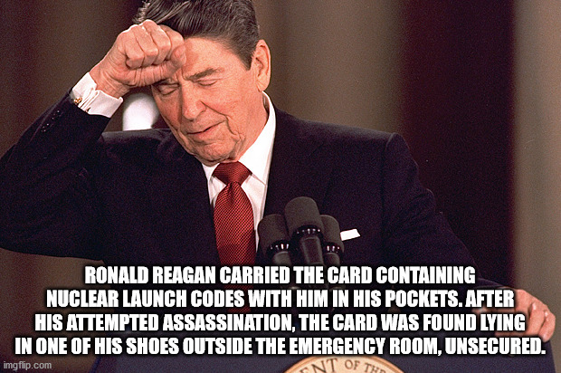 photo caption - Ronald Reagan Carried The Card Containing Nuclear Launch Codes With Him In His Pockets. After His Attempted Assassination, The Card Was Found Lying In One Of His Shoes Outside The Emergency Room, Unsecured. imgflip.com Ont Of