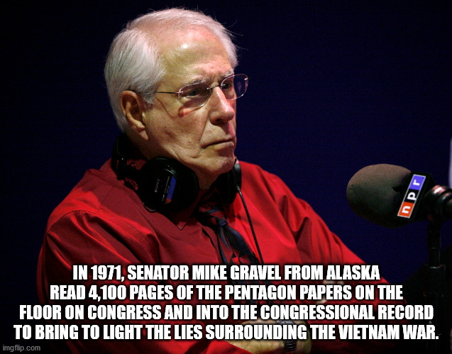 photo caption - npr In 1971, Senator Mike Gravel From Alaska Read 4,100 Pages Of The Pentagon Papers On The Floor On Congress And Into The Congressional Record To Bring To Light The Lies Surrounding The Vietnam War. imgflip.com