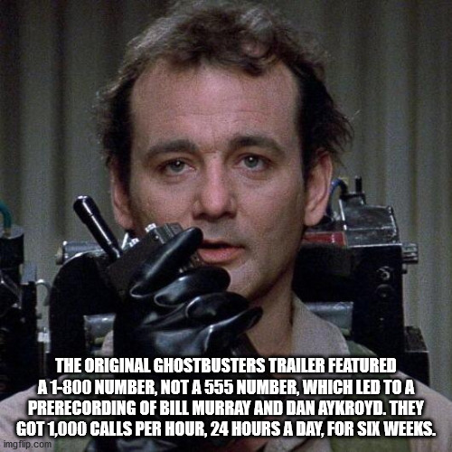 bill murray ghostbusters - The Original Ghostbusters Trailer Featured A 1800 Number, Not A 555 Number, Which Led To A Prerecording Of Bill Murray And Dan Aykroyd. They Got 1,000 Calls Per Hour, 24 Hours A Day, For Six Weeks. imgflip.com