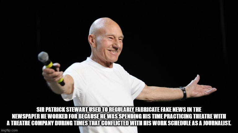 patrick stewart - Sir Patrick Stewart Used To Regularly Fabricate Fake News In The Newspaper He Worked For Because He Was Spending His Time Practicing Theatre With A Theatre Company During Times That Conflicted With His Work Schedule As A Journalist imgfl