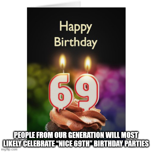 photo caption - Happy Birthday 69 People From Our Generation Will Most ly Celebrate "Nice 69TH" Birthday Parties imgflip.com