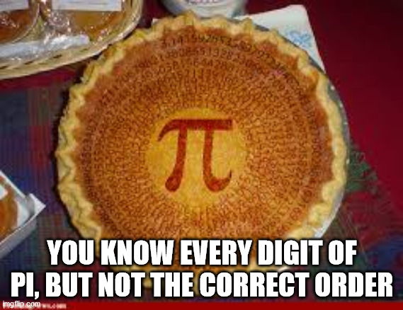 infinite pi pie - 92305643 394169922 T You Know Every Digit Of Pi, But Not The Correct Order imgflip.com