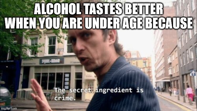 secret ingredient is crime - Alcohol Tastes Better When You Are Under Age Because In crime. The secret ingredient is imgflip.com