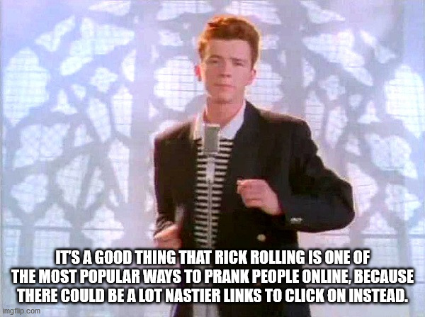 rick roll - It'S A Good Thing That Rick Rolling Is One Of The Most Popular Ways To Prank People Online, Because There Could Be A Lot Nastier Links To Click On Instead. imgflip.com