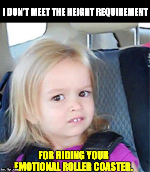 chloe meme - I Don'T Meet The Height Requirement For Riding Your Imghp. Emotional Roller Coaster.