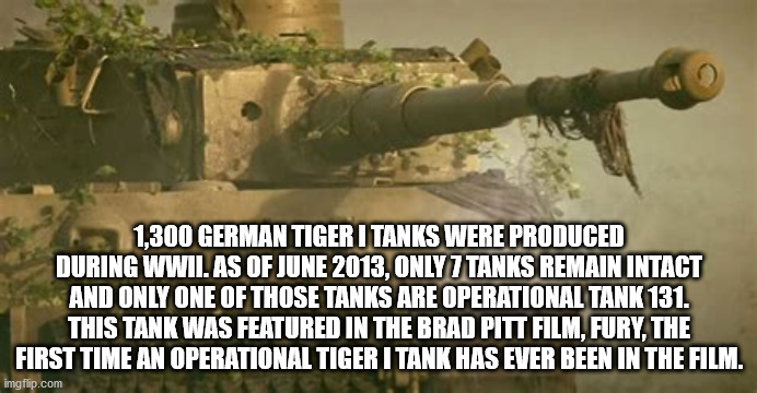 weapon - 1,300 German Tiger I Tanks Were Produced During Wwii. As Of , Only 7 Tanks Remain Intact And Only One Of Those Tanks Are Operational Tank 131. This Tank Was Featured In The Brad Pitt Film, Fury, The First Time An Operational Tiger I Tank Has Ever