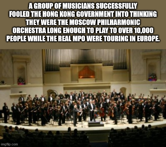 orchestra - A Group Of Musicians Successfully Fooled The Hong Kong Government Into Thinking They Were The Moscow Philharmonic Orchestra Long Enough To Play To Over 10,000 People While The Real Mpo Were Touring In Europe. imgflip.com