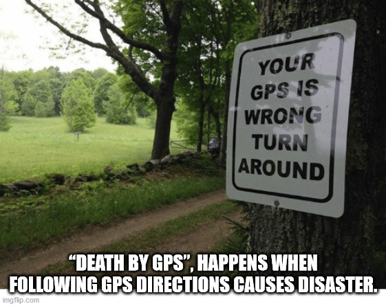 your gps is wrong turn around - Your Gps Is Wrong Turn Around "Death By Gps", Happens When ing Gps Directions Causes Disaster. imgflip.com