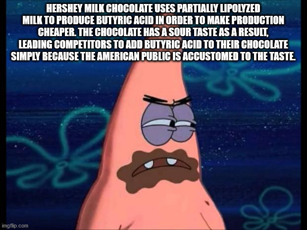now im gonna starve - Hershey Milk Chocolate Uses Partially Lipolyzed Milk To Produce Butyric Acid In Order To Make Production Cheaper. The Chocolate Has A Sour Taste As A Result, Leading Competitors To Add Butyric Acid To Their Chocolate Simply Because T