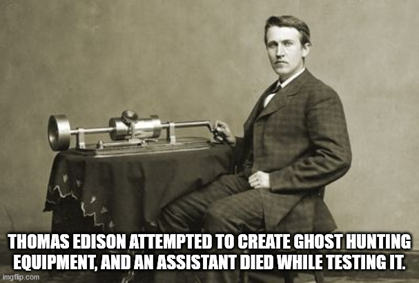 thomas edison - Thomas Edison Attempted To Create Ghost Hunting Equipment, And An Assistant Died While Testing It. imgflip.com