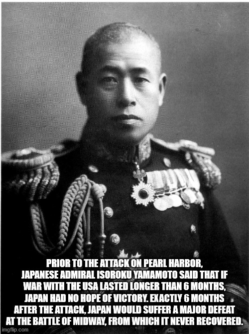 isoroku yamamoto - Sb Te Prior To The Attack On Pearl Harbor, Japanese Admiral Isoroku Yamamoto Said That If War With The Usa Lasted Longer Than 6 Months Japan Had No Hope Of Victory. Exactly 6 Months After The Attack, Japan Would Suffer A Major Defeat At