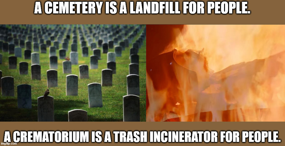 bill gates monsanto - A Cemetery Is A Landfill For People. A Crematorium Is A Trash Incinerator For People. imgflip.com
