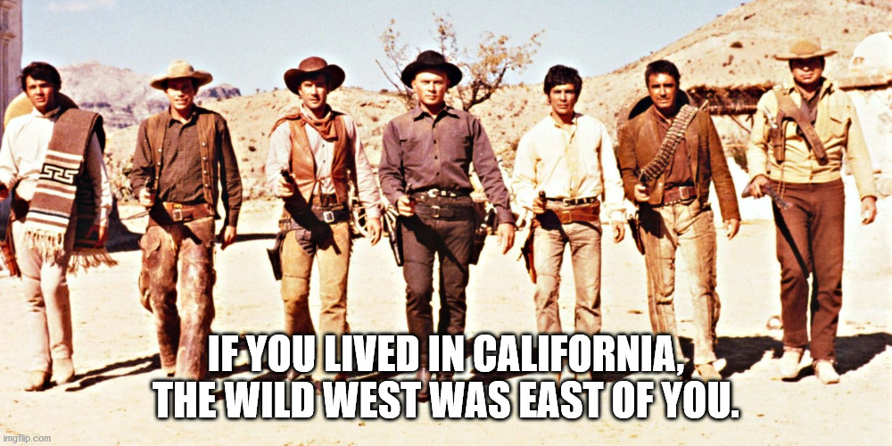 magnificent seven cast 1969 - Si If You Lived In California The Wild West Was East Of You. imgflip.com