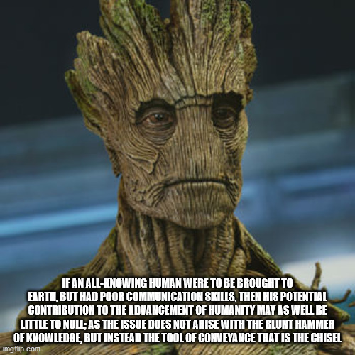 groot guardians of the galaxy - If An AllKnowing Human Were To Be Brought To Earth, But Had Poor Communication Skills, Then His Potential Contribution To The Advancement Of Humanity May As Well Be Little To Null; As The Issue Does Not Arise With The Blunt