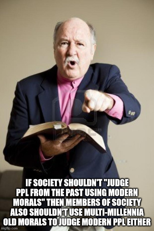 church preacher - If Society Shouldn'T Judge Ppl From The Past Using Modern Morals" Then Members Of Society Also Shouldn'T Use MultiMillennia Old Morals To Judge Modern Ppl Either imgflip.com