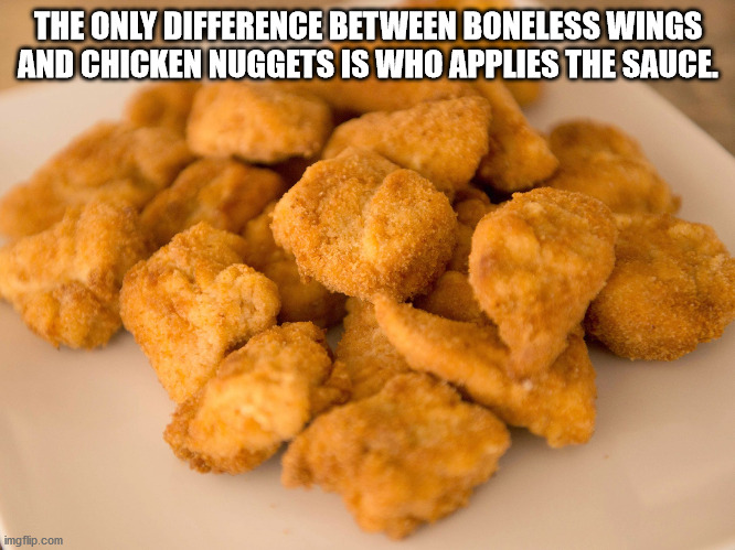chicky nugs - The Only Difference Between Boneless Wings And Chicken Nuggets Is Who Applies The Sauce. imgflip.com