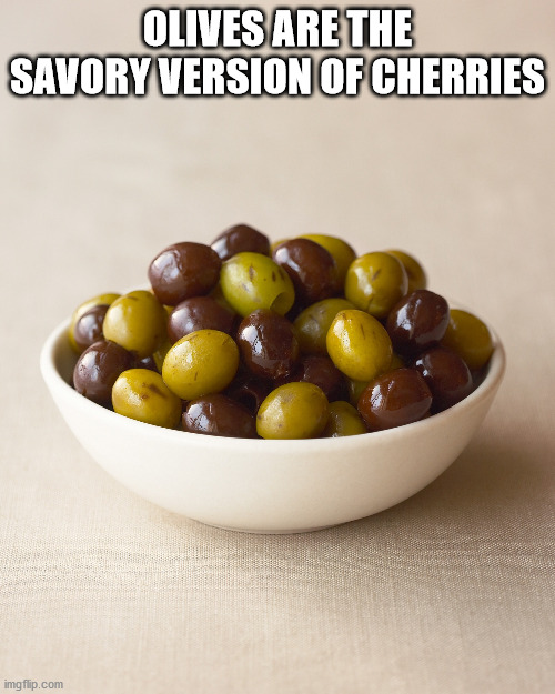 superfood - Olives Are The Savory Version Of Cherries imgflip.com