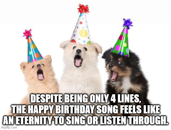 happy birthday puppy - Despite Being Only 4 Lines, The Happy Birthday Song Feels An Eternity To Sing Or Listen Through. imgflip.com