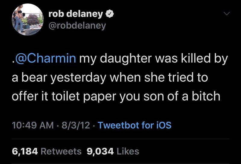 atmosphere - rob delaney . my daughter was killed by a bear yesterday when she tried to offer it toilet paper you son of a bitch 8312 Tweetbot for iOS 6,184 9,034