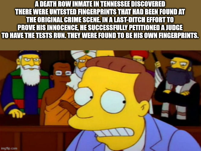lionel hutz simpsons - A Death Row Inmate In Tennessee Discovered There Were Untested Fingerprints That Had Been Found At The Original Crime Scene. In A LastDitch Effort To Prove His Innocence, He Successfully Petitioned A Judge To Have The Tests Run. The