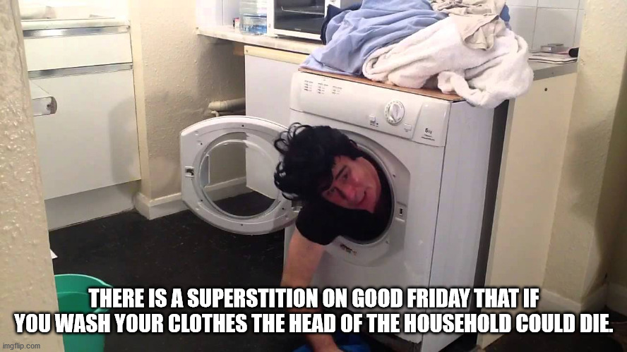 funny washing machine memes - There Is A Superstition On Good Friday That If You Wash Your Clothes The Head Of The Household Could Die. imgflip.com