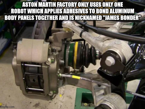 naval xixon - Aston Martin Factory Only Uses Only One Robot Which Applies Adhesives To Bond Aluminum Body Panels Together And Is Nicknamed "James Bonder" imgflip.com