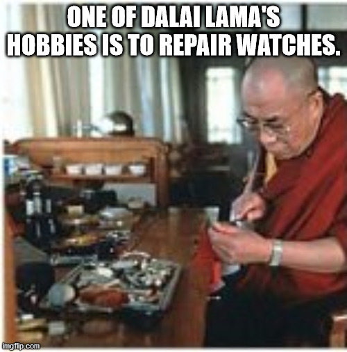 dalai lama watchmaker - One Of Dalai Lama'S Hobbies Is To Repair Watches. imgflip.com