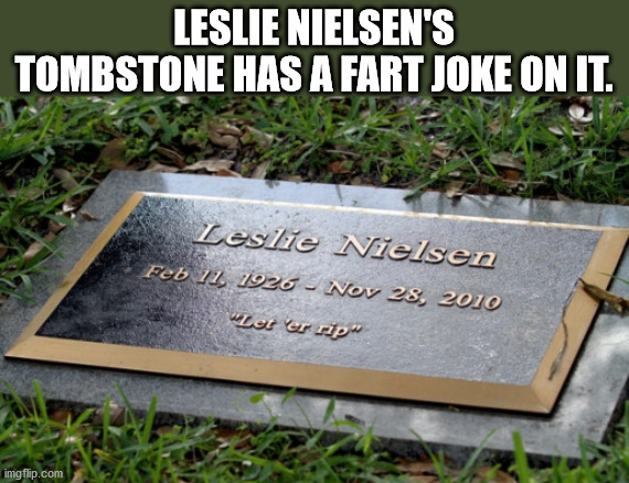 leslie nielsen grave - Leslie Nielsen'S Tombstone Has A Fart Joke On It. Leslie Nielsen "Let er rip imgflip.com