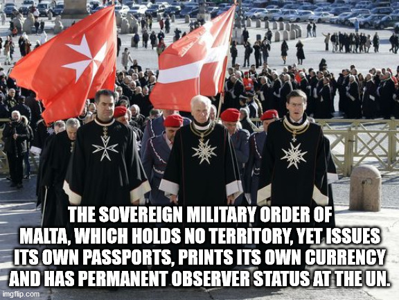 knights of malta - The Sovereign Military Order Of Malta, Which Holds No Territory, Yet Issues Its Own Passports, Prints Its Own Currency And Has Permanent Observer Status At The Un. imgflip.com