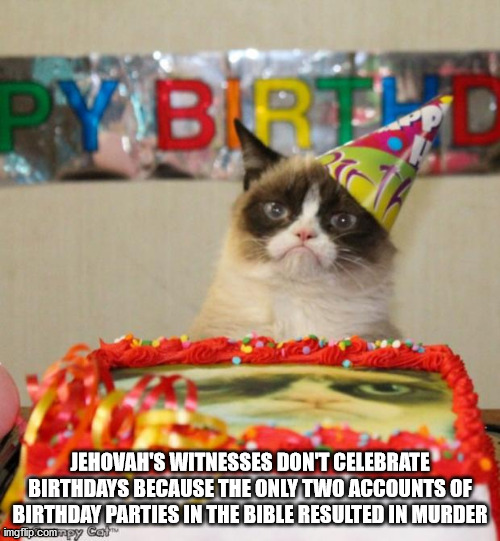 cat happy birthday shannon - Pybr Jehovah'S Witnesses Dont Celebrate Birthdays Because The Only Two Accounts Of Birthday Parties In The Bible Resulted In Murder imgflip.com.py