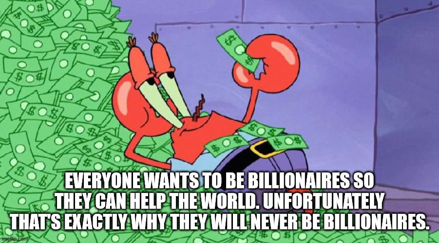 cartoon characters with a lot of money - 0$ 8 S. Everyone Wants To Be Billionaires So They Can Help The World. Unfortunately That'S Exactly Why They Will Never Be Billionaires Sto imgflip.com