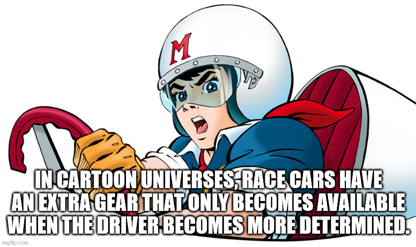 cartoon - M In Cartoon Universes Race Cars Have An Extra Gear That Only Becomes Available When The Driver Becomes More Determined. imgflip.com