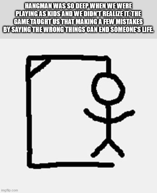 hang man - Hangman Was So Deep When We Were Playing As Kids And We Didnt Realize It. The Game Taught Us That Making A Few Mistakes By Saying The Wrong Things Can End Someone'S Life. Y imgflip.com