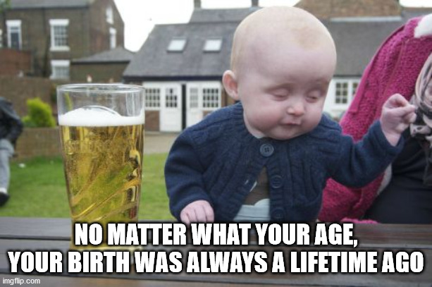 nashville drunk meme - No Matter What Your Age, Your Birth Was Always A Lifetime Ago imgflip.com