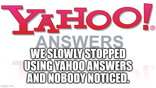 yahoo - Yahoo! Answers Weslowly Stopped Using Yahoo Answers And Nobody Noticed. imgflip.com