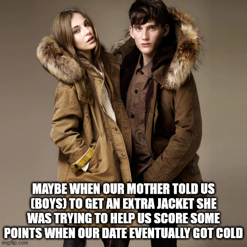 fur clothing - Maybe When Our Mother Told Us Boys To Get An Extra Jacket She Was Trying To Help Us Score Some Points When Our Date Eventually Got Cold imgflip.com