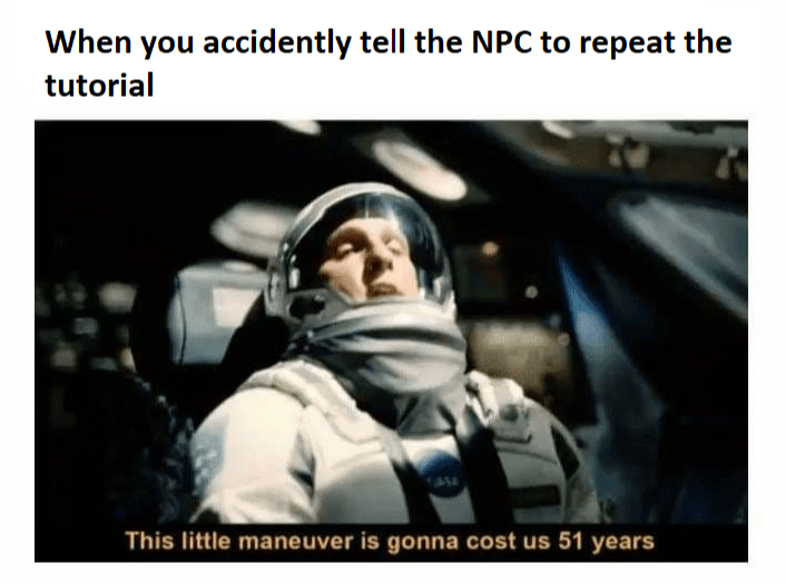 little maneuver is gonna cost us 51 years meme - When you accidently tell the Npc to repeat the tutorial This little maneuver is gonna cost us 51 years
