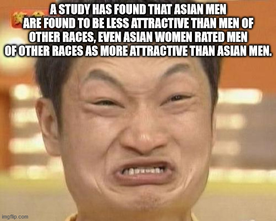 Internet meme - A Study Has Found That Asian Men Are Found To Be Less Attractive Than Men Of Other Races, Even Asian Women Rated Men Of Other Races As More Attractive Than Asian Men. imgflip.com