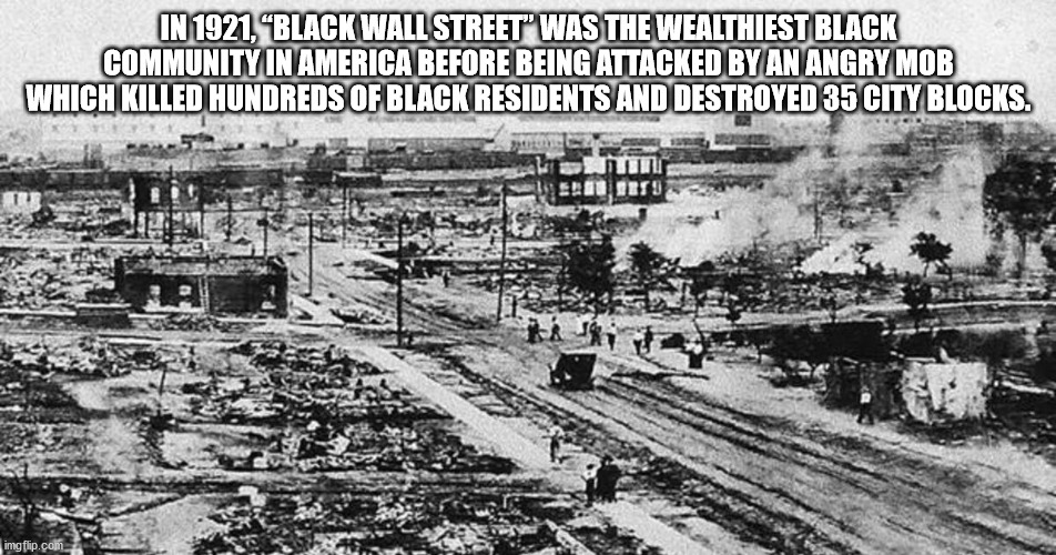 tulsa massacre - In 1921, Black Wall Street" Was The Wealthiest Black Community In America Before Being Attacked By An Angry Mob Which Killed Hundreds Of Black Residents And Destroyed 35 City Blocks. imgflip.com