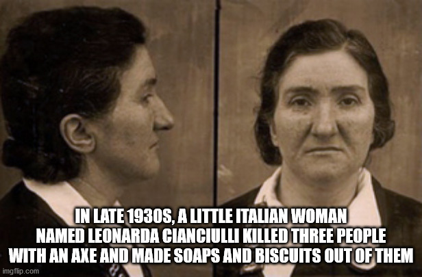 In Late 1930S, A Little Italian Woman Named Leonarda Cianciulli Killed Three People With An Axe And Made Soaps And Biscuits Out Of Them imgflip.com